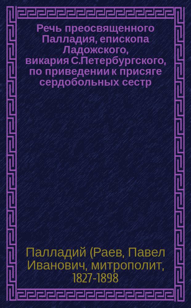 Речь преосвященного Палладия, епископа Ладожского, викария С.Петербургского, по приведении к присяге сердобольных сестр, в Екатерининской церкви, при вдовьем доме (12 марта 1867 г.)