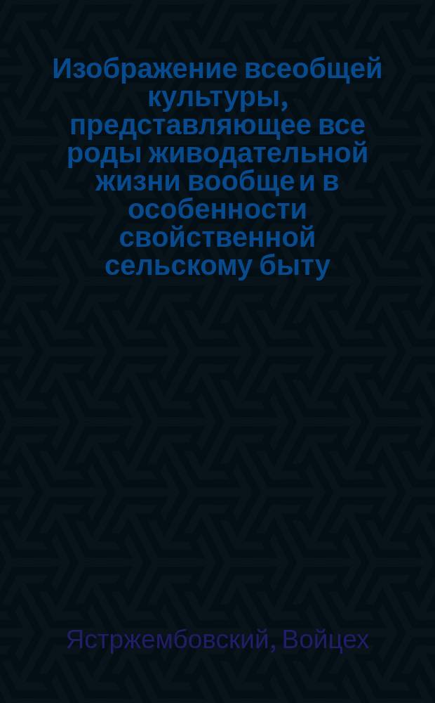 Изображение всеобщей культуры, представляющее все роды живодательной жизни вообще и в особенности свойственной сельскому быту, почерпнутое из жизни древних славян и объявляемое в виде образца сельской усадьбы и училища по примеру одного основывающего в славянской земле заведения всеобщей культуры