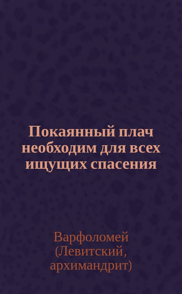 Покаянный плач необходим для всех ищущих спасения : Из кн. "Черты деятельного благочестия"