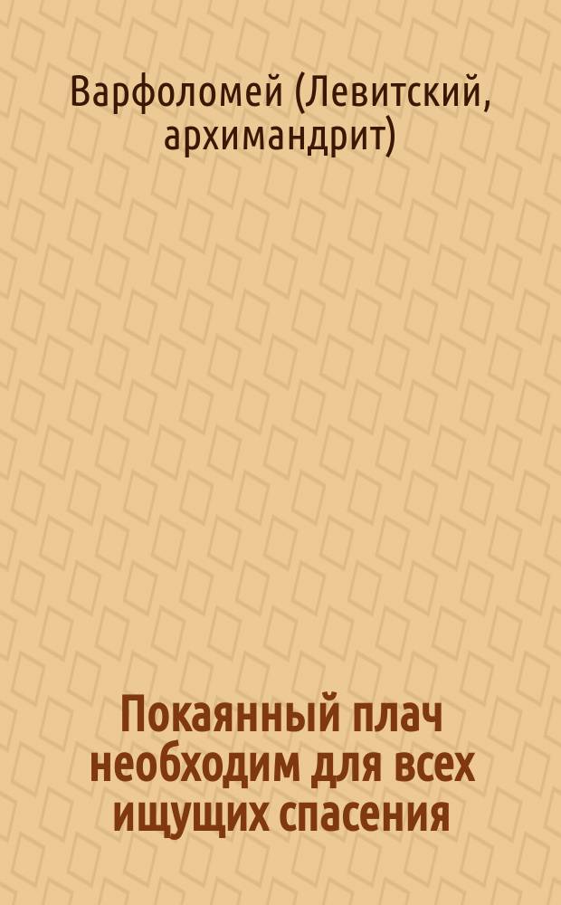 Покаянный плач необходим для всех ищущих спасения : Из кн. "Черты деятельного благочестия"