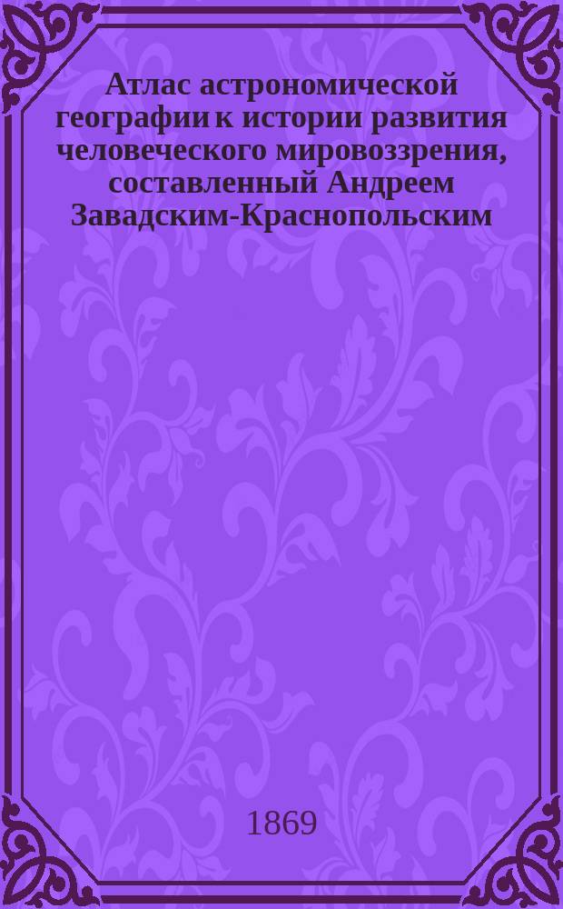Атлас астрономической географии к истории развития человеческого мировоззрения, составленный Андреем Завадским-Краснопольским