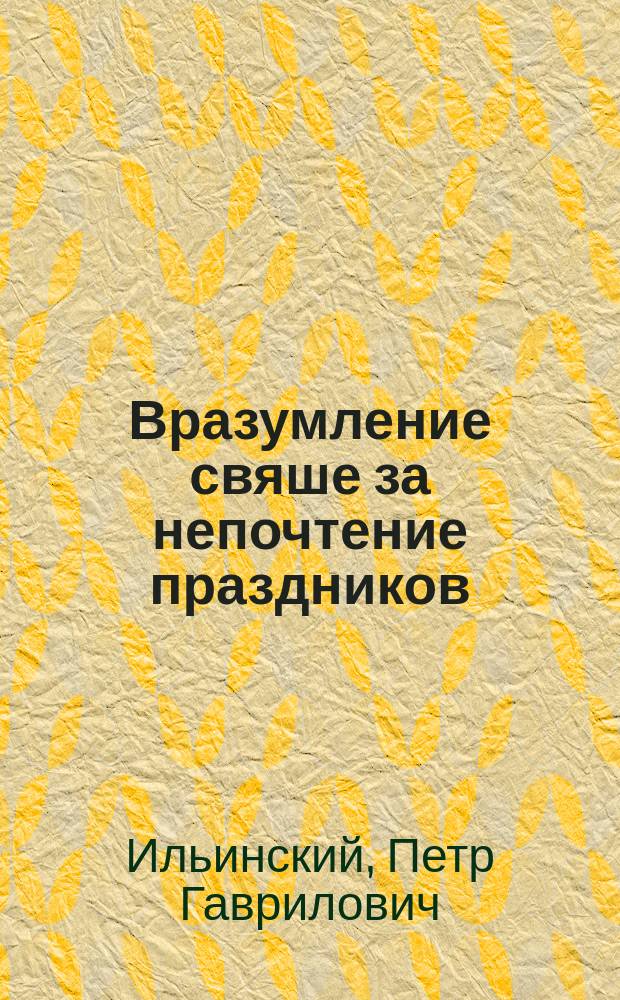 Вразумление свяше за непочтение праздников : Рассказы свящ. П.И