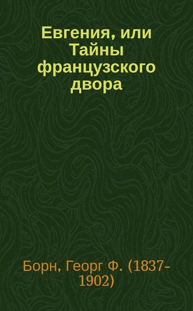 Евгения, или Тайны французского двора : Историко-романич. рассказ из новейших событий во Франции