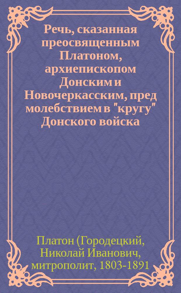Речь, сказанная преосвященным Платоном, архиепископом Донским и Новочеркасским, пред молебствием в "кругу" Донского войска, бывшем в день вознесения господня и перенесения мощей святителя Николая, 9 мая 1868 года