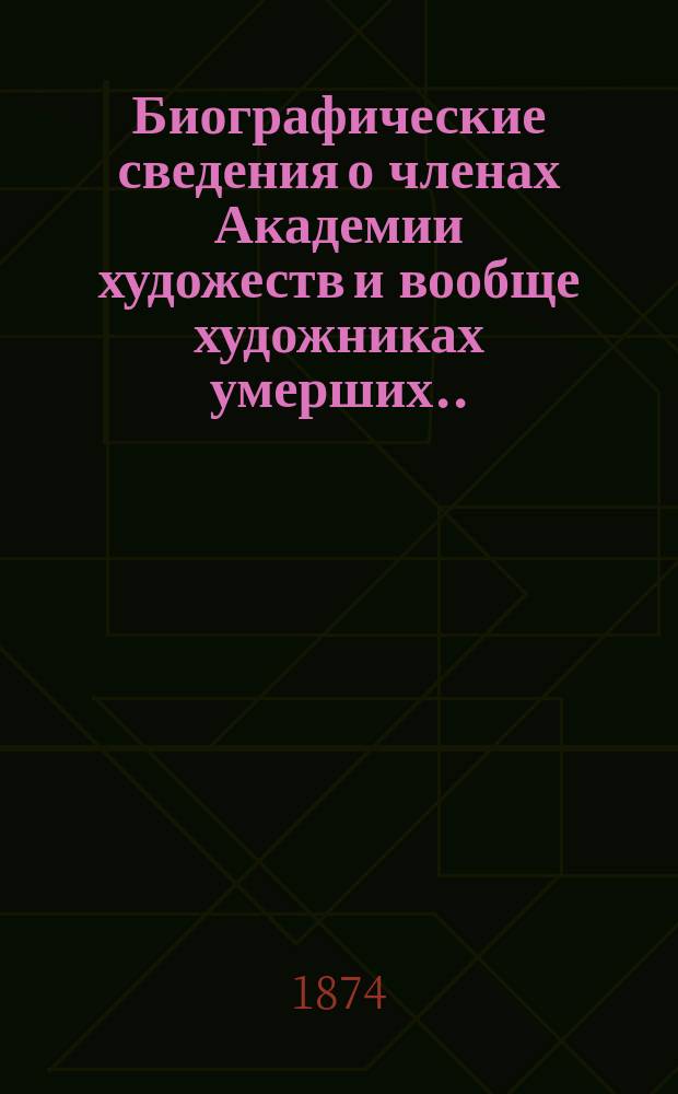 Биографические сведения о членах Академии [художеств] и вообще художниках умерших...