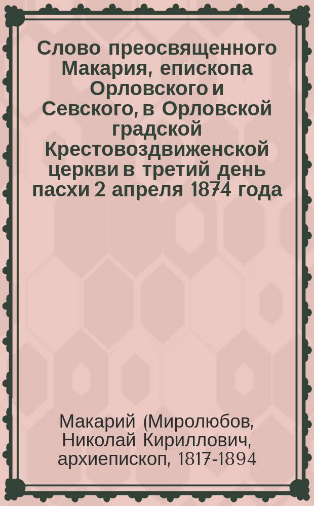 Слово преосвященного Макария, епископа Орловского и Севского, в Орловской градской Крестовоздвиженской церкви в третий день пасхи 2 апреля 1874 года