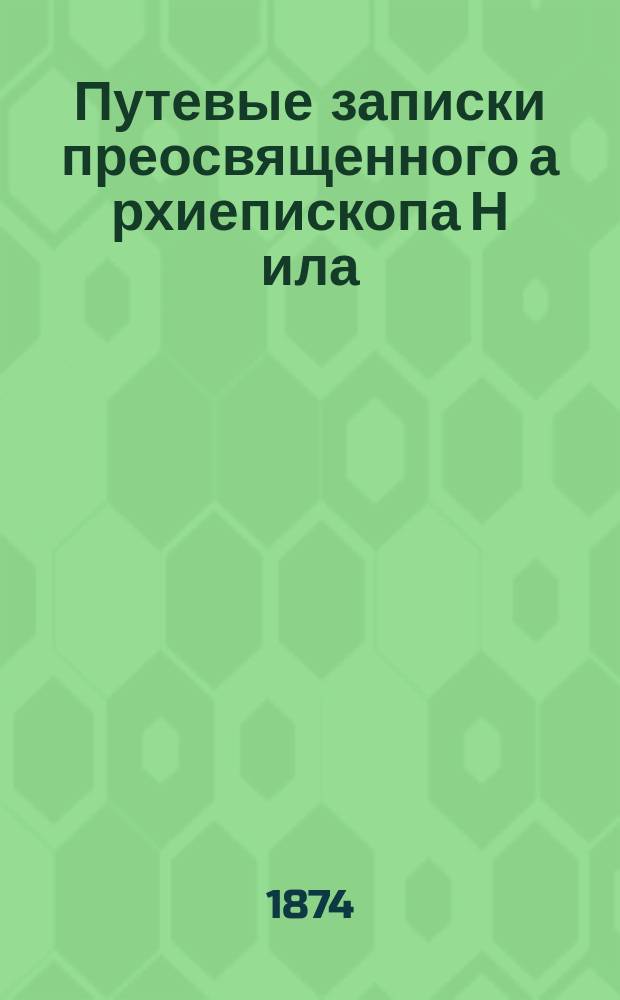 Путевые записки [преосвященного] а[рхиепископа] Н[ила] : В 2-х ч. : С фотолитогр. портр. авт