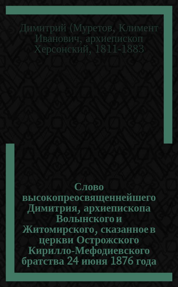 Слово высокопреосвященнейшего Димитрия, архиепископа Волынского и Житомирского, сказанное в церкви Острожского Кирилло-Мефодиевского братства 24 июня 1876 года
