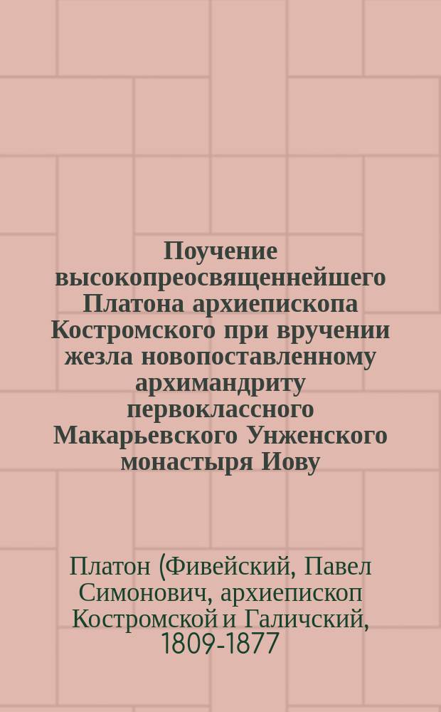 Поучение высокопреосвященнейшего Платона архиепископа Костромского при вручении жезла новопоставленному архимандриту первоклассного Макарьевского Унженского монастыря Иову
