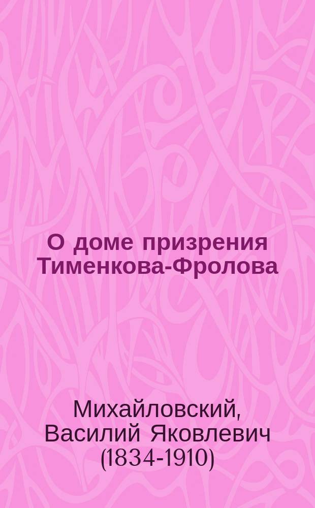 О доме призрения Тименкова-Фролова : Думы священнослужившего при закладке и освящении храма в доме призрения Тименкова 16 янв. 1877 г