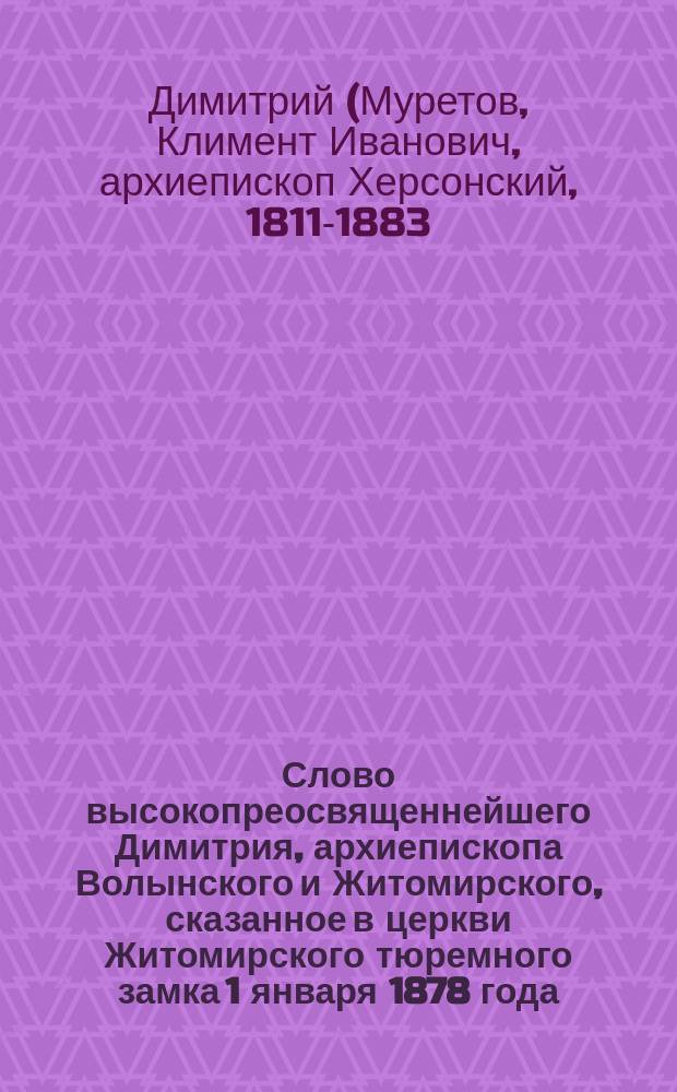 Слово высокопреосвященнейшего Димитрия, архиепископа Волынского и Житомирского, сказанное в церкви Житомирского тюремного замка 1 января 1878 года