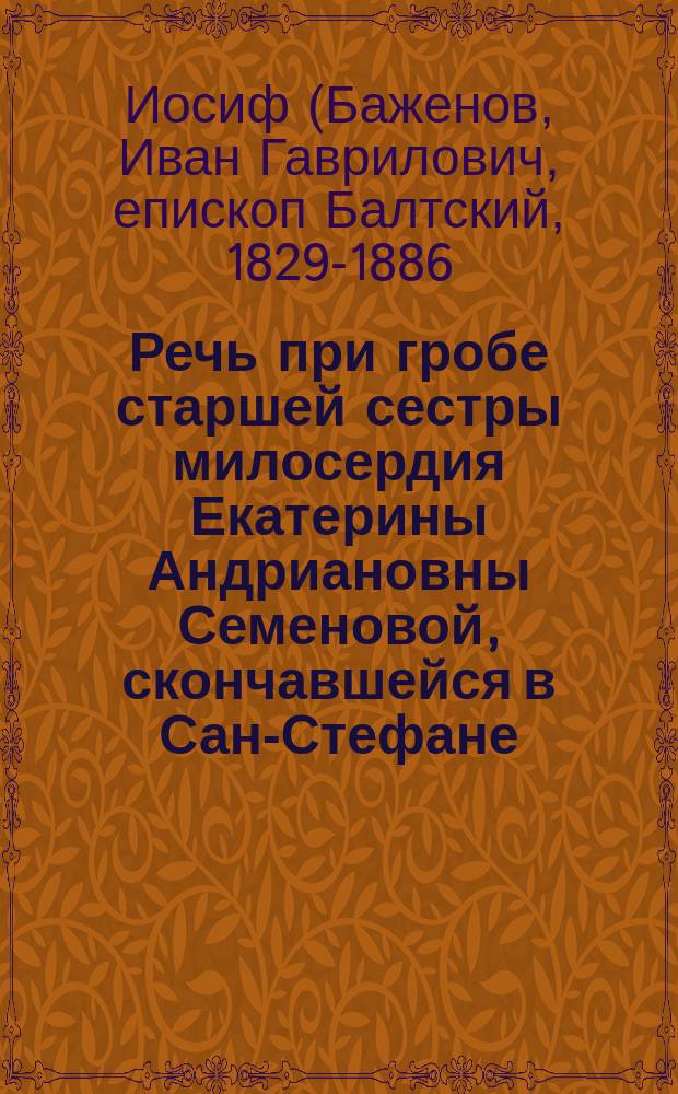 Речь при гробе старшей сестры милосердия Екатерины Андриановны Семеновой, скончавшейся в Сан-Стефане, произнесенная 27-го июня в духовской церкви Александроневской лавры архимандритом Иосифом