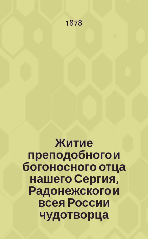 Житие преподобного и богоносного отца нашего Сергия, Радонежского и всея России чудотворца, почерпнутое из достоверных источников, читанное в Лавре его на всенощном бдении июля 5 дня, 1822 года