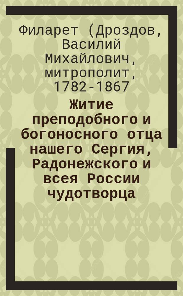 Житие преподобного и богоносного отца нашего Сергия, Радонежского и всея России чудотворца, почерпнутое из достоверных источников, читанное в Лавре его на всенощном бдении июля 5 дня, 1822 года