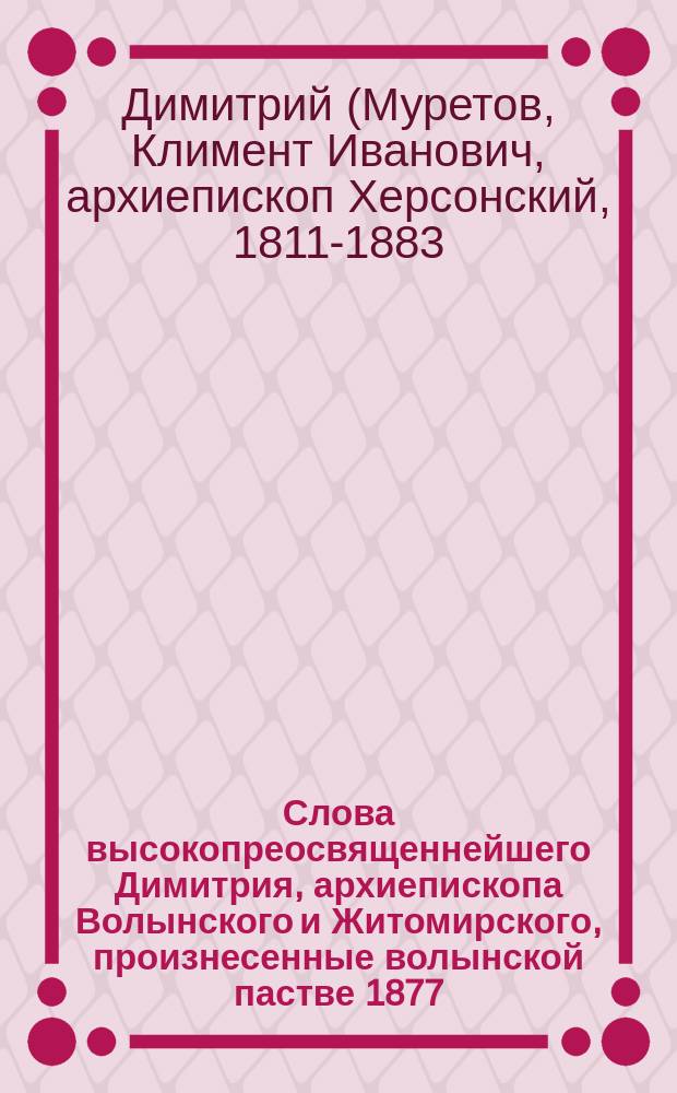 Слова высокопреосвященнейшего Димитрия, архиепископа Волынского и Житомирского, произнесенные волынской пастве 1877/8 года