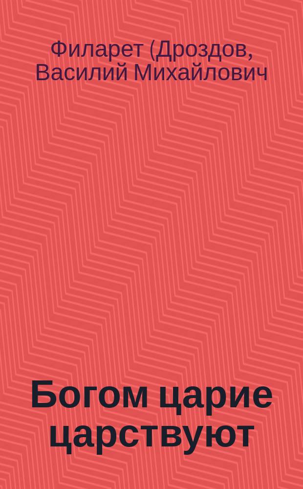 Богом царие царствуют: (Из соч. святителя Филарета, митрополита Московского); Государь и государство: (Из "Цветника духовного")