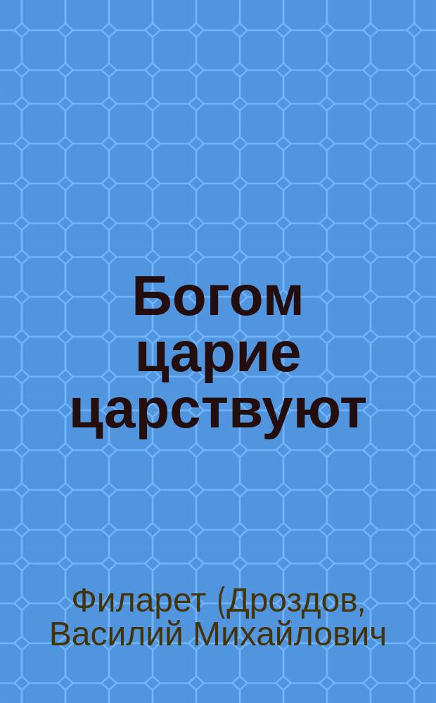 Богом царие царствуют: (Из соч. святителя Филарета, митрополита Московского); Государь и государство: (Из "Цветника духовного")