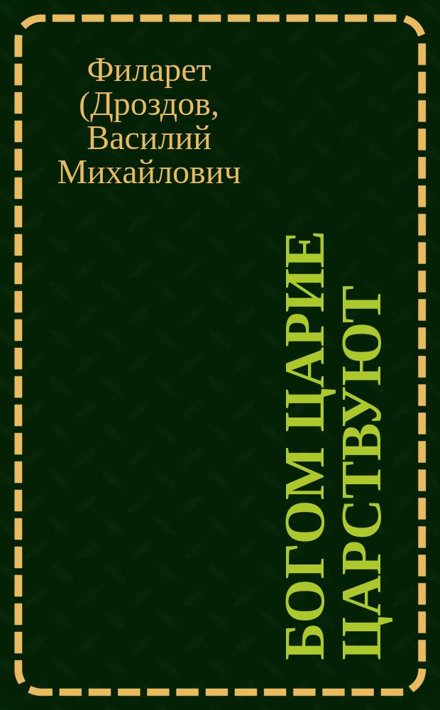 Богом царие царствуют: (Из соч. святителя Филарета, митрополита Московского); Государь и государство: (Из "Цветника духовного")