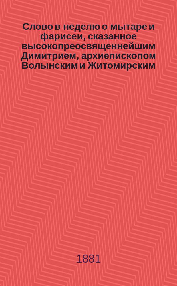 Слово в неделю о мытаре и фарисеи, сказанное высокопреосвященнейшим Димитрием, архиепископом Волынским и Житомирским