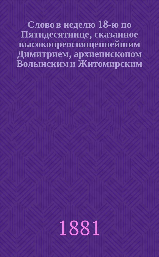 Слово в неделю 18-ю по Пятидесятнице, сказанное высокопреосвященнейшим Димитрием, архиепископом Волынским и Житомирским