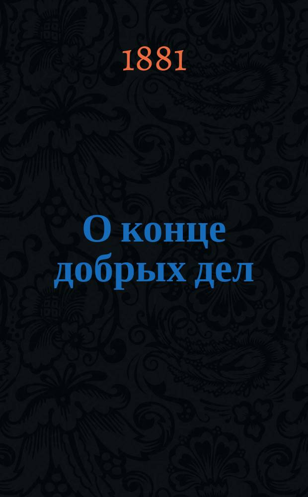 О конце добрых дел : (Из творений Св. Тихона, епископа Воронежского и Елецкого (Т. 6, ст. 382-406))