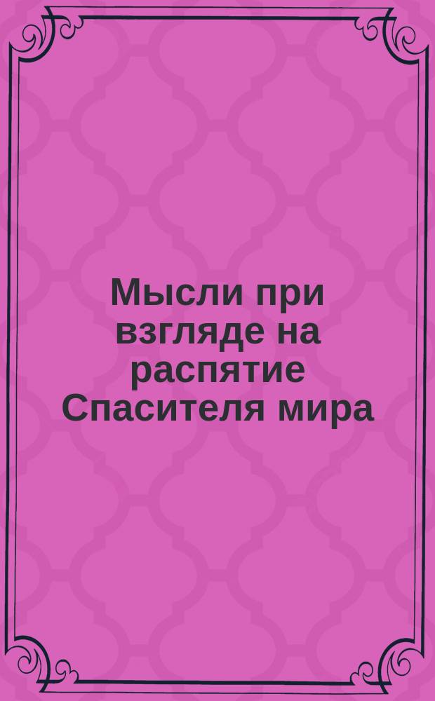 Мысли при взгляде на распятие Спасителя мира