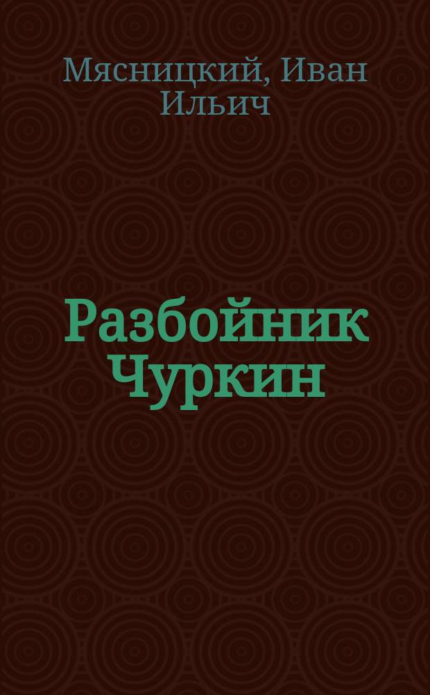 Разбойник Чуркин : Драм. быль в 4-х д