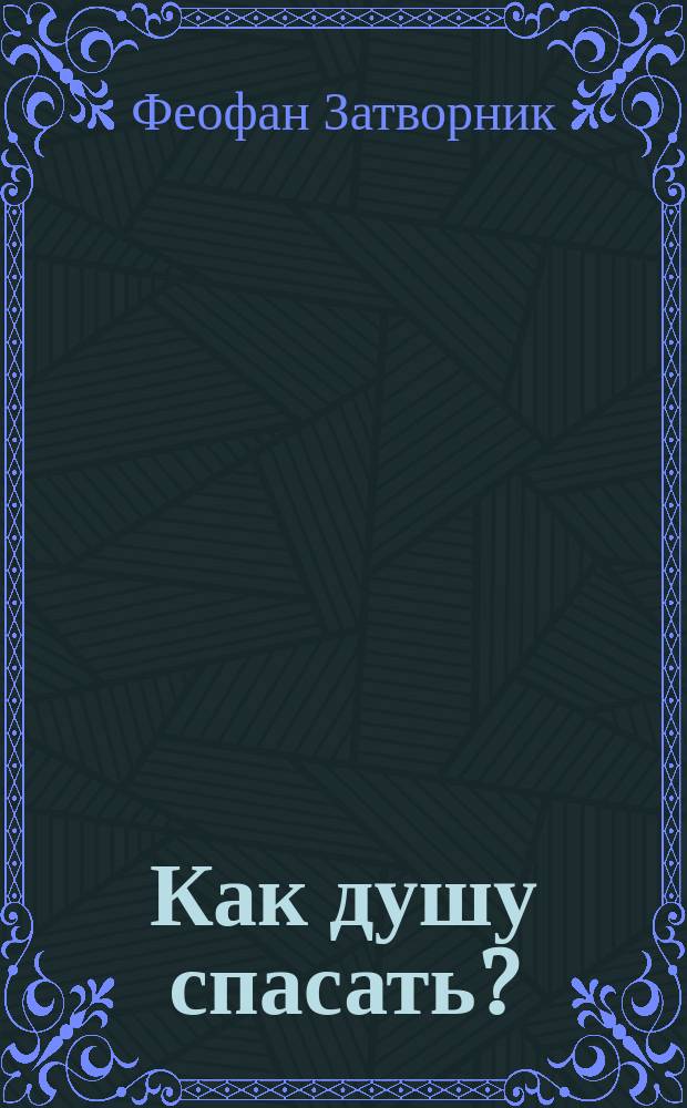 Как душу спасать? : (Из соч. Преосвященнейшего епископа Феофана)