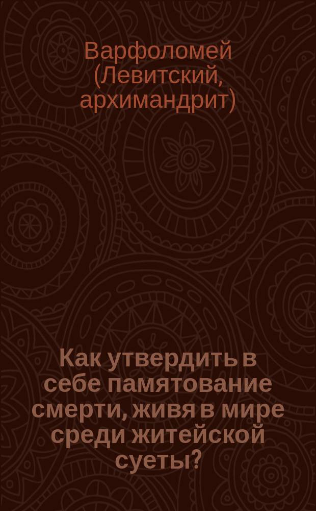 Как утвердить в себе памятование смерти, живя в мире среди житейской суеты?