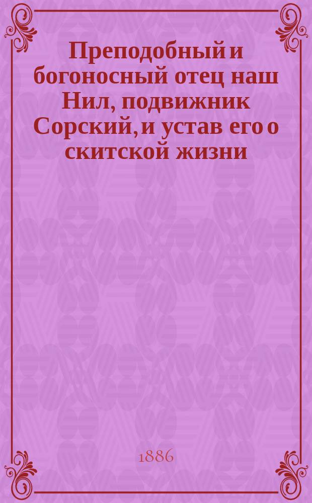 Преподобный и богоносный отец наш Нил, подвижник Сорский, и устав его о скитской жизни : Изложенный ректором Комстромск. духовной семинарии архим. Иустином