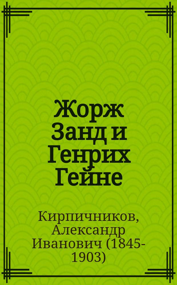 Жорж Занд и Генрих Гейне : Две биографии : Публичные лекции, чит. в Новороссийск. ун-те проф. А. Кирпичниковым