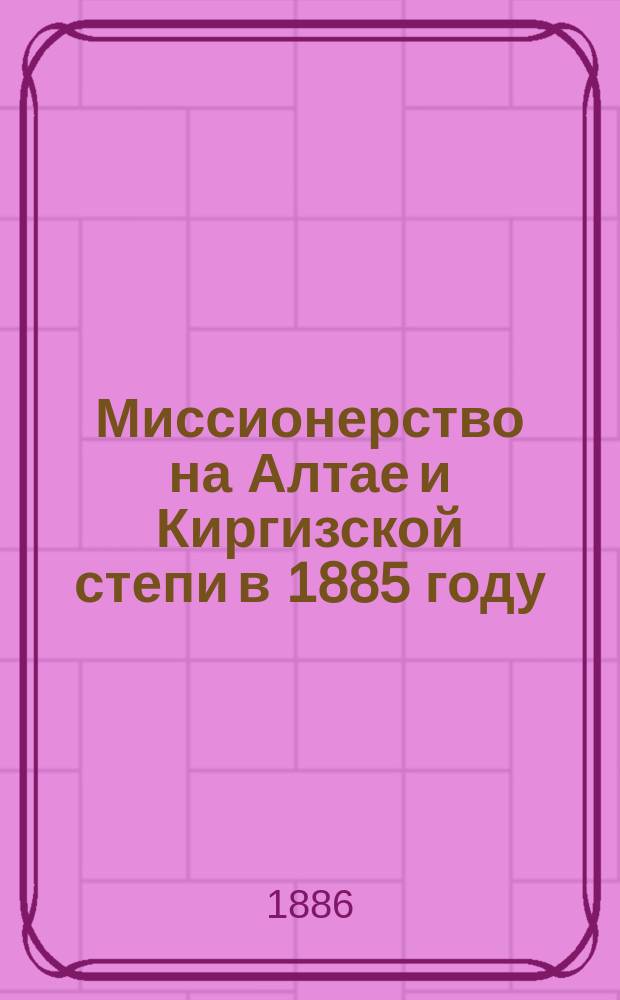 Миссионерство на Алтае и Киргизской степи в 1885 году : С прил.