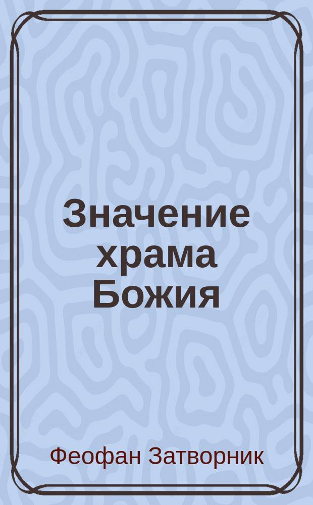 Значение храма Божия : (Из поучений преосвященнейшего епископа Феофана)