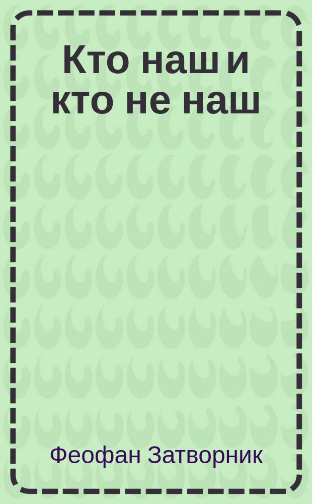 Кто наш и кто не наш : (Из соч. преосвящен. епископа Феофана)