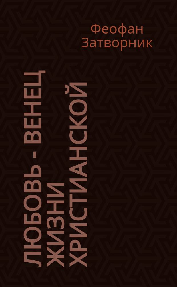 Любовь - венец жизни христианской : (Из соч. преосвященнейшего епископа Феофана)