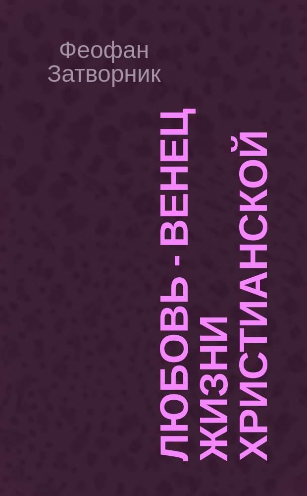 Любовь - венец жизни христианской : (Из соч. преосвященнейшего епископа Феофана)