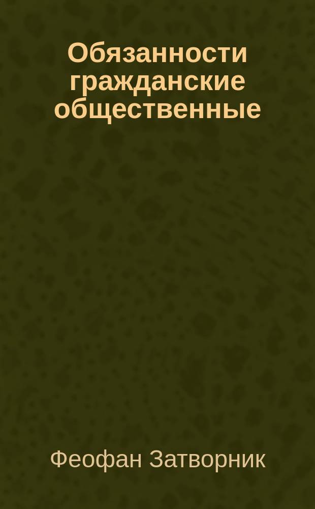Обязанности гражданские общественные : (Из соч. преосвященнейшего епископа Феофана)