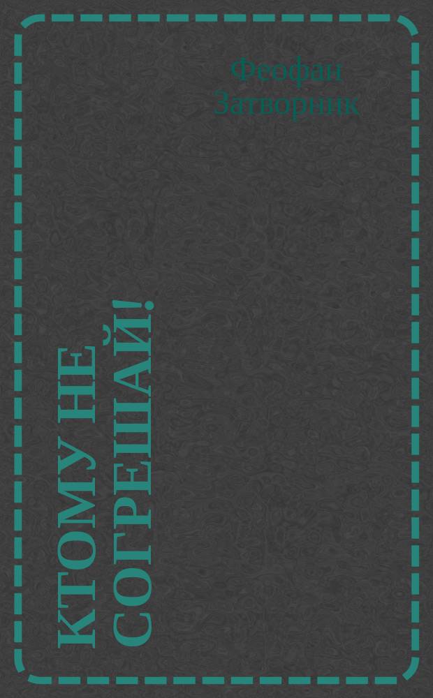 Ктому не согрешай! : (Из кн. "О покаянии", епископа Феофана)