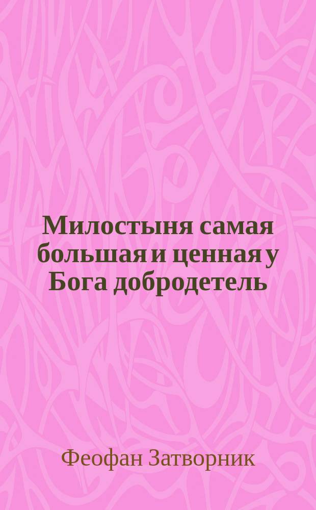 Милостыня самая большая и ценная у Бога добродетель : (Из поучений преосвященнейшего епископа Феофана)