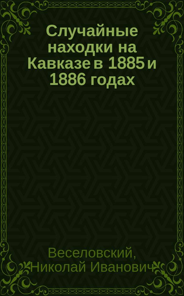 Случайные находки на Кавказе в 1885 и 1886 годах