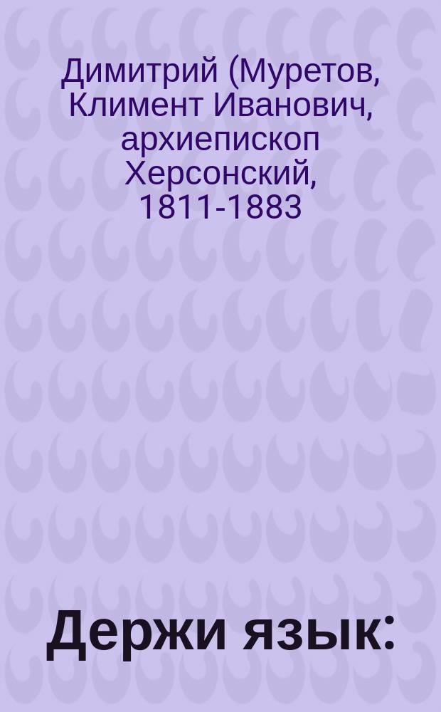 Держи язык : (Из соч. Димитрия архиепископа Херсонского)