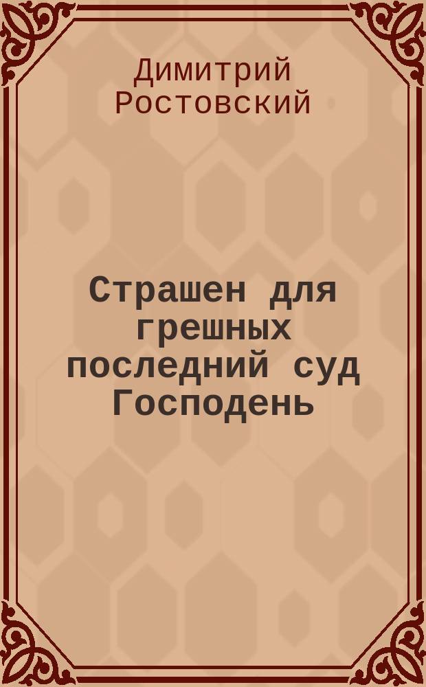 Страшен для грешных последний суд Господень : (Из поучения в неделю мясопустную Св. Димитрия Ростовского)