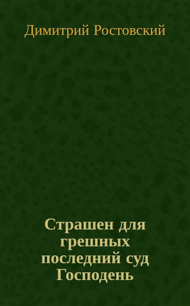 Страшен для грешных последний суд Господень : (Из поучения в неделю мясопустную Св. Димитрия Ростовского)