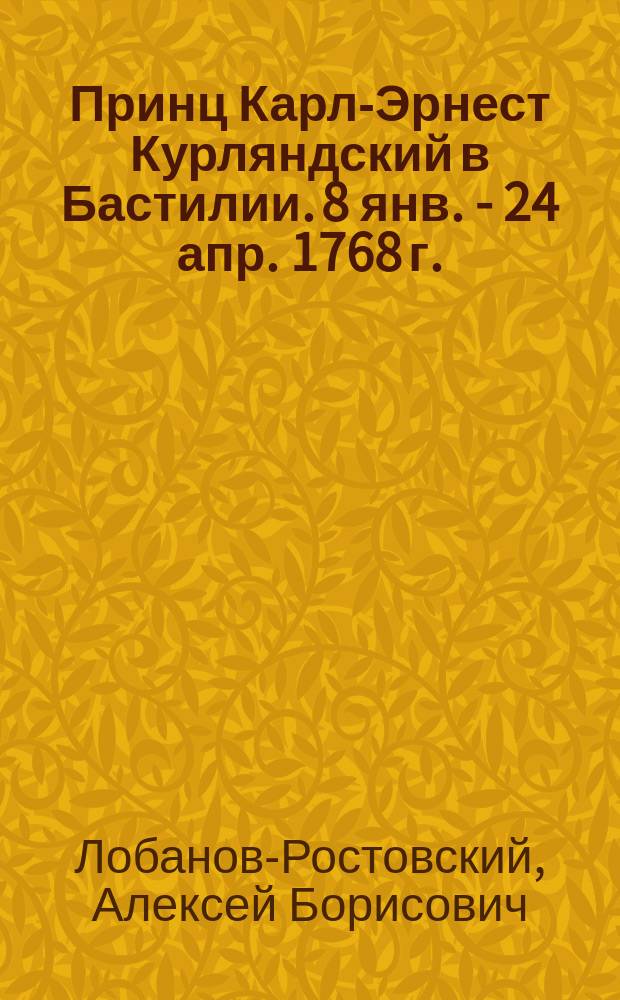 Принц Карл-Эрнест Курляндский в Бастилии. 8 янв. - 24 апр. 1768 г.