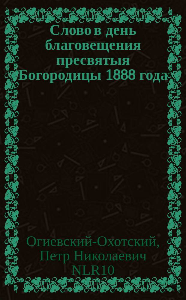 Слово в день благовещения пресвятыя Богородицы 1888 года : Произнесено в Черниг. кафедральном соборе при архиерейском служении
