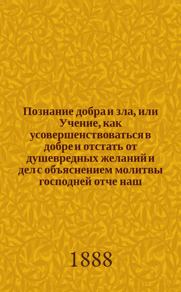 Познание добра и зла, или Учение, как усовершенствоваться в добре и отстать от душевредных желаний и дел с объяснением молитвы господней отче наш