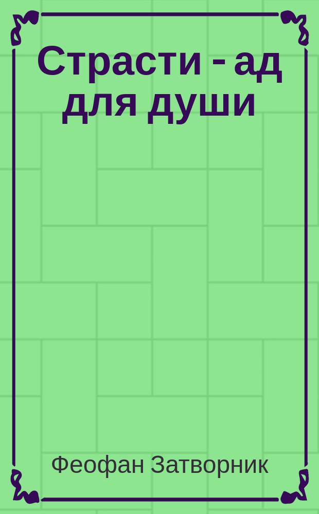 Страсти - ад для души : (Из слов преосвященнейшего епископа Феофана)