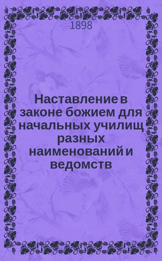 Наставление в законе божием для начальных училищ разных наименований и ведомств : Сост. по программе 1881 г. ... бывшим протоиереем Мышкинск. Успенск. собора Павлом Преображенским, ныне епископом Агафодором Балахнинским