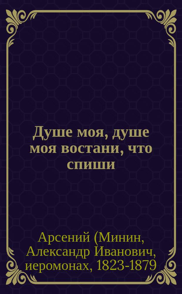 Душе моя, душе моя востани, что спиши : (Из соч. покойного Афон. иеромонаха Арсения)