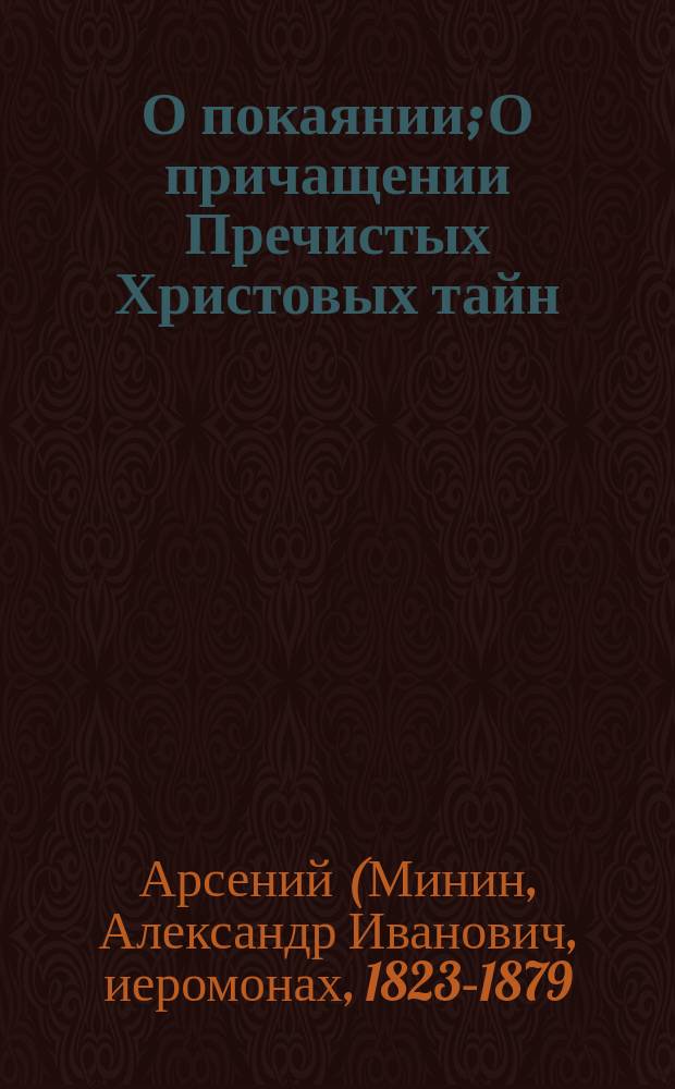 О покаянии; О причащении Пречистых Христовых тайн: Из соч. покойного Афон. иеромонаха Арсения